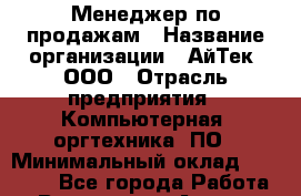 Менеджер по продажам › Название организации ­ АйТек, ООО › Отрасль предприятия ­ Компьютерная, оргтехника, ПО › Минимальный оклад ­ 25 000 - Все города Работа » Вакансии   . Адыгея респ.,Адыгейск г.